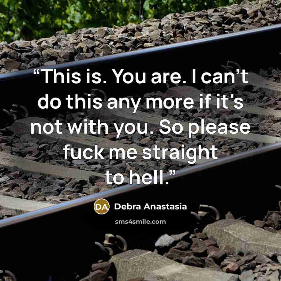 “This is. You are. I can't do this any more if it's not with you. So please fuck me straight to hell.” quote by Debra Anastasia