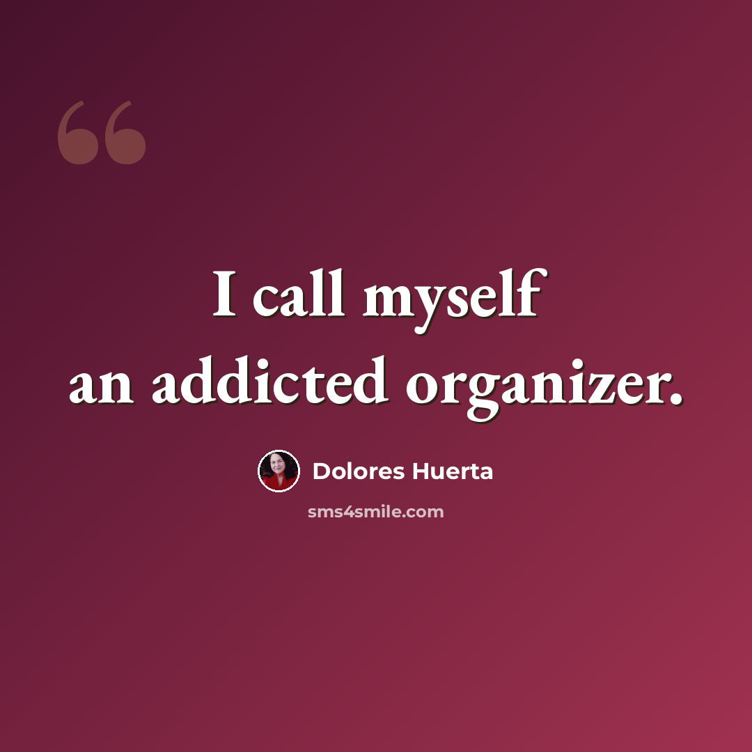 “I call myself an addicted organizer.” quote by Dolores Huerta