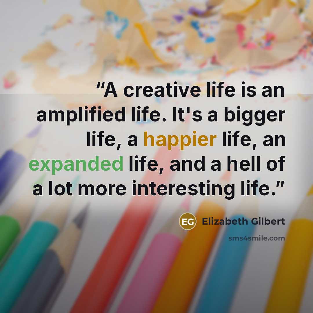 “A creative life is an amplified life. It's a bigger life, a happier life, an expanded life, and a hell of a lot more interesting life.” quote by Elizabeth Gilbert