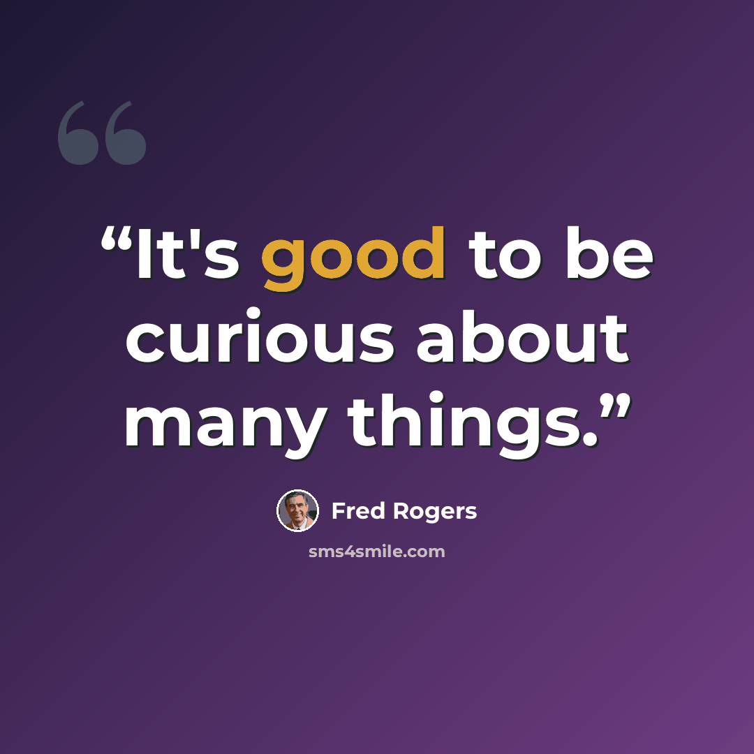 “It's good to be curious about many things.” quote by Fred Rogers