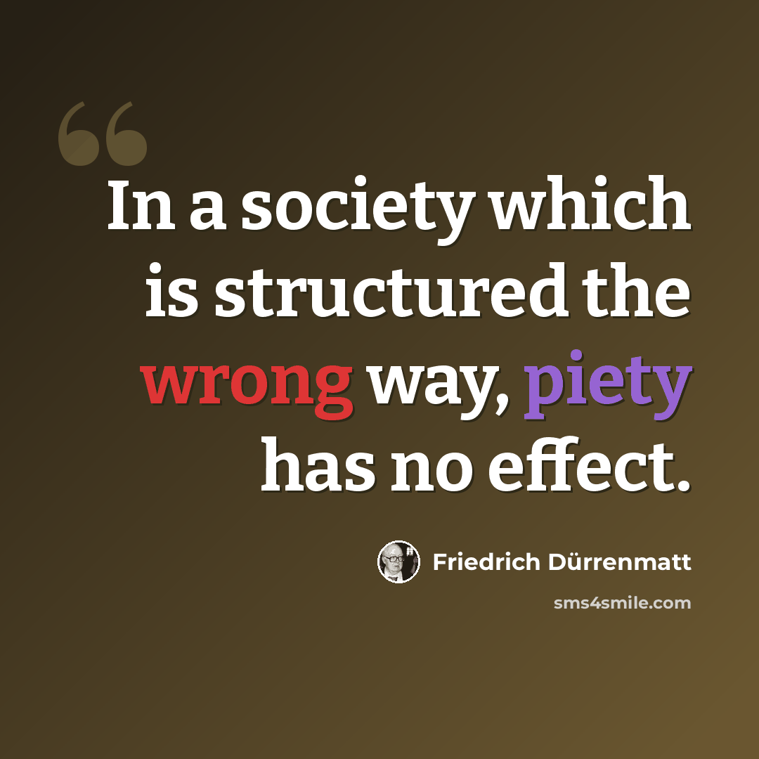 “In a society which is structured the wrong way, piety has no effect.” quote by Friedrich Durrenmatt