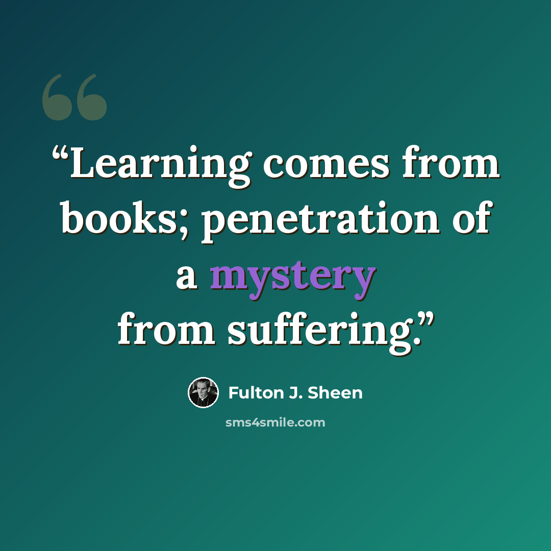 “Learning comes from books; penetration of a mystery from suffering.” quote by Fulton J. Sheen