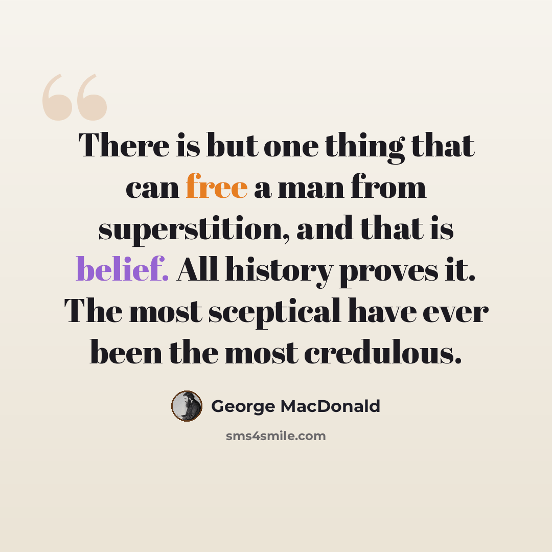 “There is but one thing that can free a man from superstition, and that is belief. All history proves it. The most sceptical have ever been the most credulous.” quote by George MacDonald