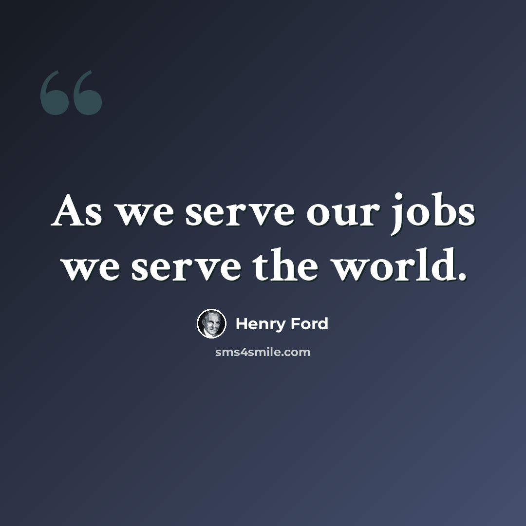 “As we serve our jobs we serve the world.” quote by Henry Ford