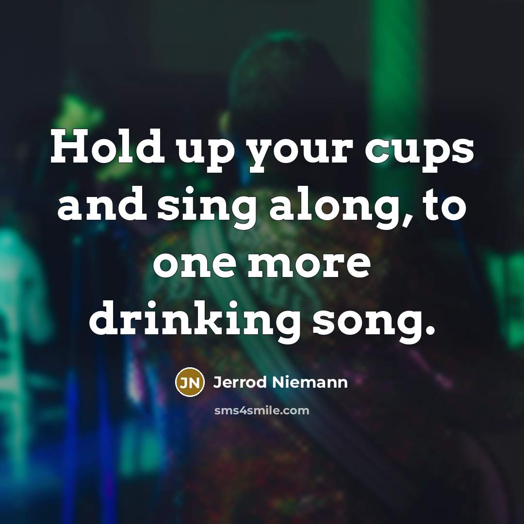 “Hold up your cups and sing along, to one more drinking song.” quote by Jerrod Niemann