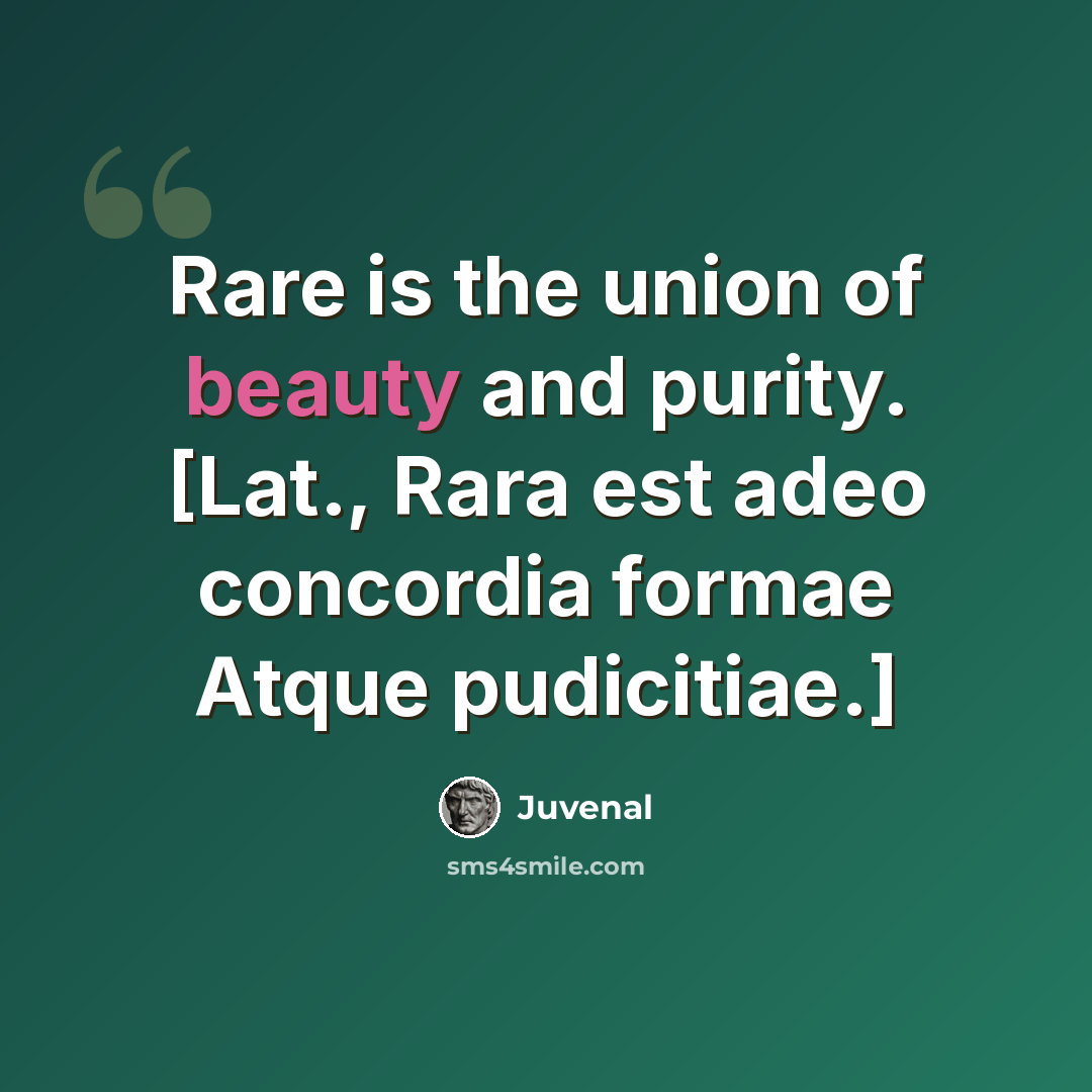 “Rare is the union of beauty and purity. [Lat., Rara est adeo concordia formae Atque pudicitiae.]” quote by Juvenal