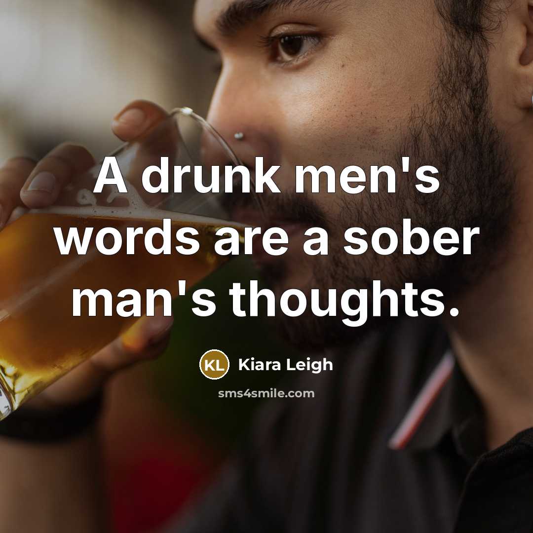 “A drunk men's words are a sober man's thoughts.” quote by Kiara Leigh