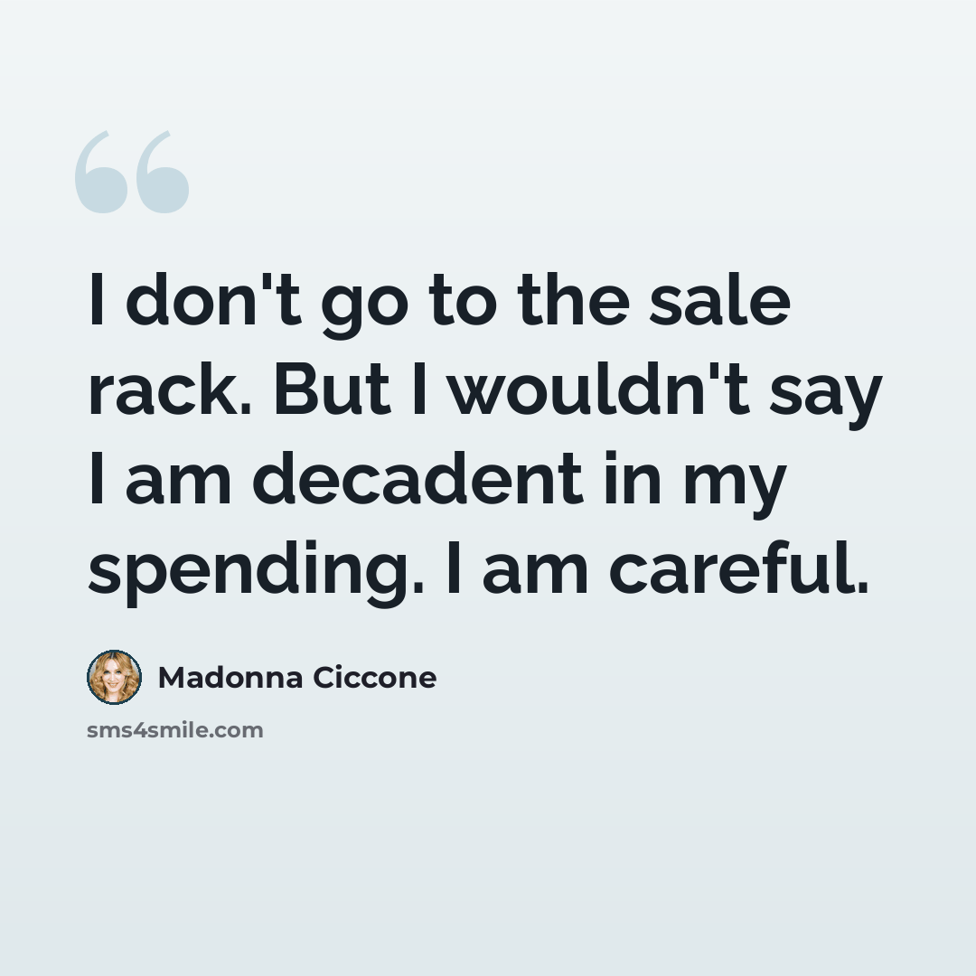 “I don't go to the sale rack. But I wouldn't say I am decadent in my spending. I am careful.” quote by Madonna Ciccone