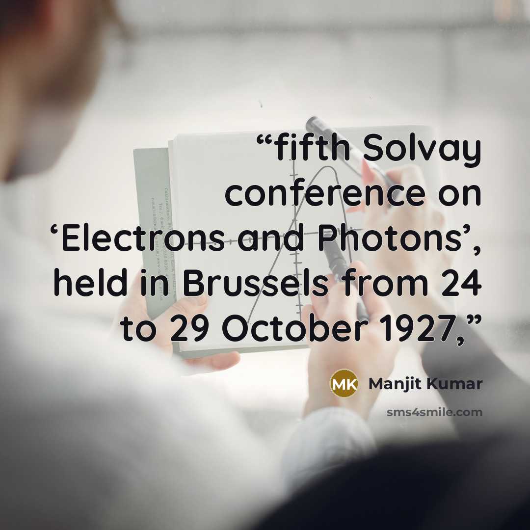 “fifth Solvay conference on ‘Electrons and Photons’, held in Brussels from 24 to 29 October 1927,” quote by Manjit Kumar