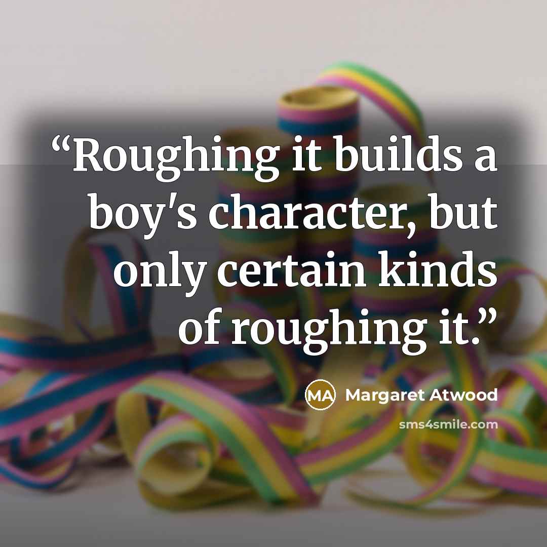 “Roughing it builds a boy's character, but only certain kinds of roughing it.” quote by Margaret Atwood