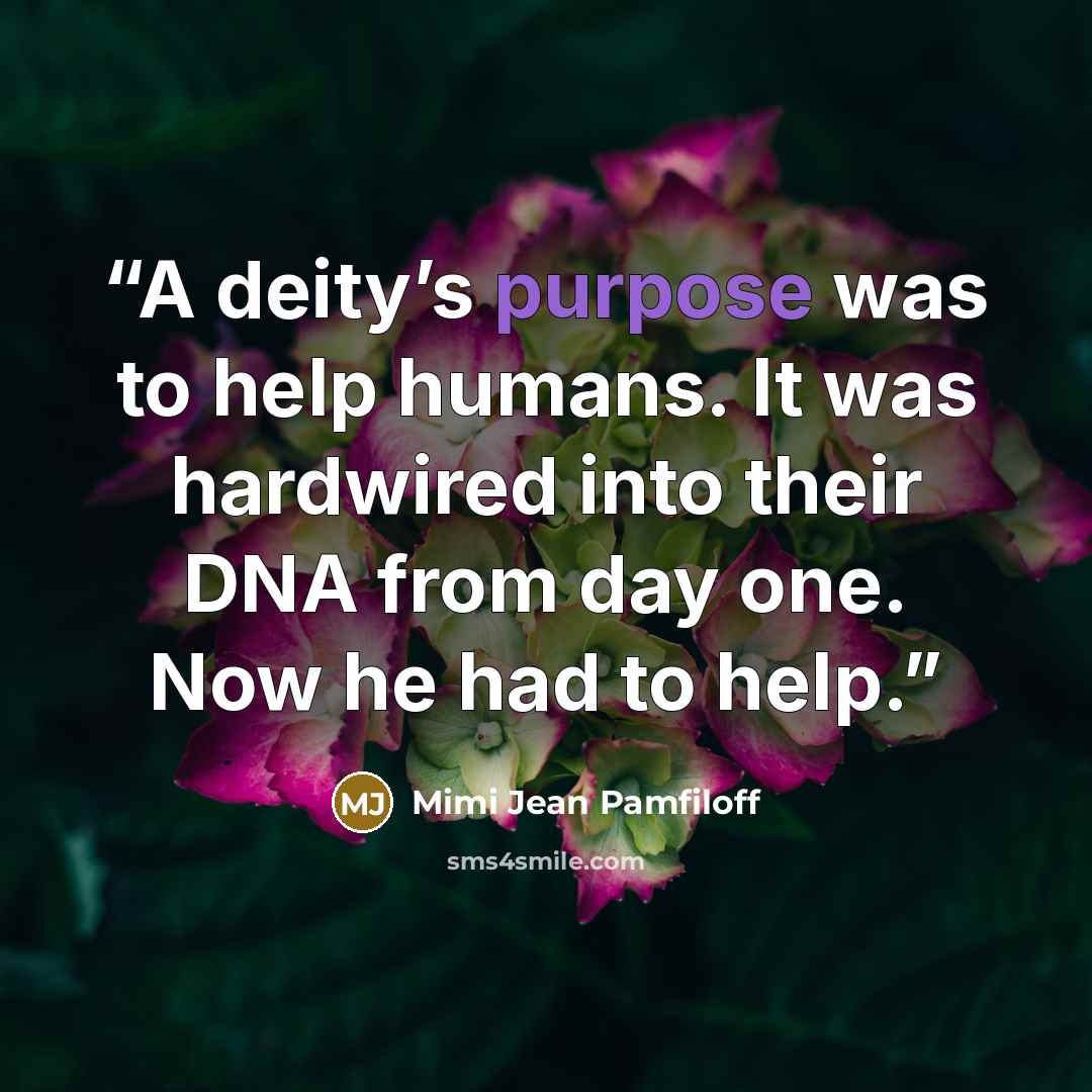 “A deity’s purpose was to help humans. It was hardwired into their DNA from day one. Now he had to help.” quote by Mimi Jean Pamfiloff