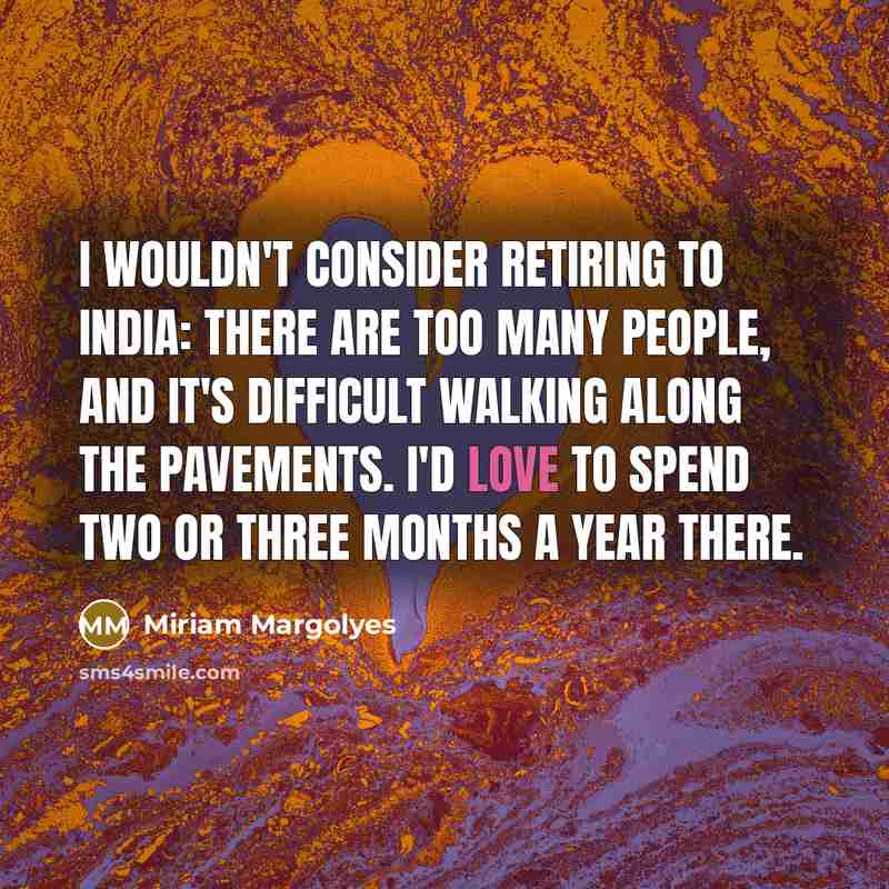 “I wouldn't consider retiring to India: there are too many people, and it's difficult walking along the pavements. I'd love to spend two or three months a year there.” quote by Miriam Margolyes