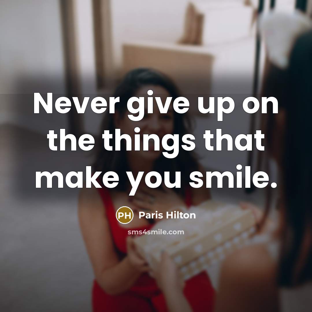 “Never give up on the things that make you smile.” quote by Paris Hilton