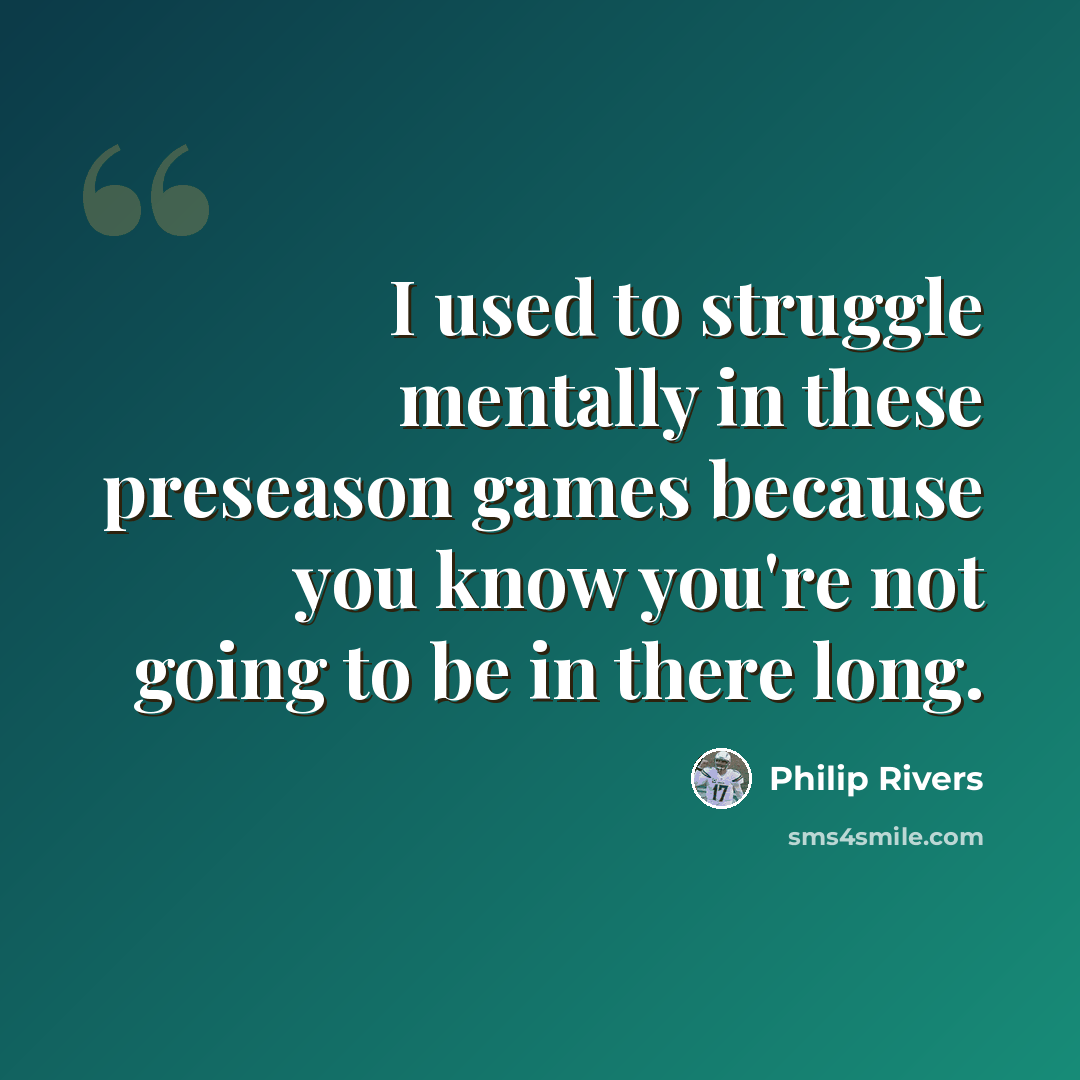 “I used to struggle mentally in these preseason games because you know you're not going to be in there long.” quote by Philip Rivers