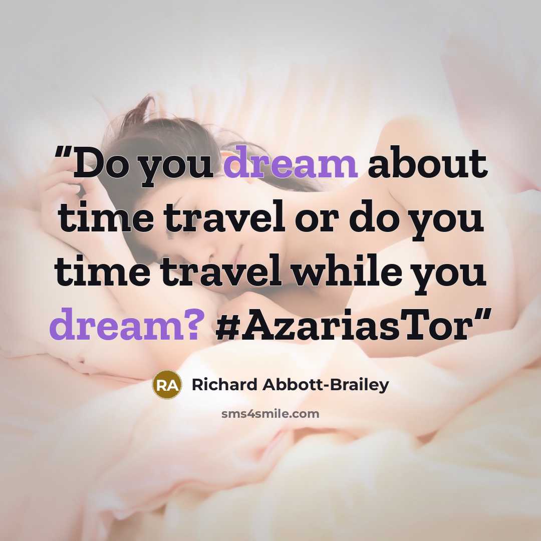 “Do you dream about time travel or do you time travel while you dream? #AzariasTor” quote by Richard Abbott-Brailey