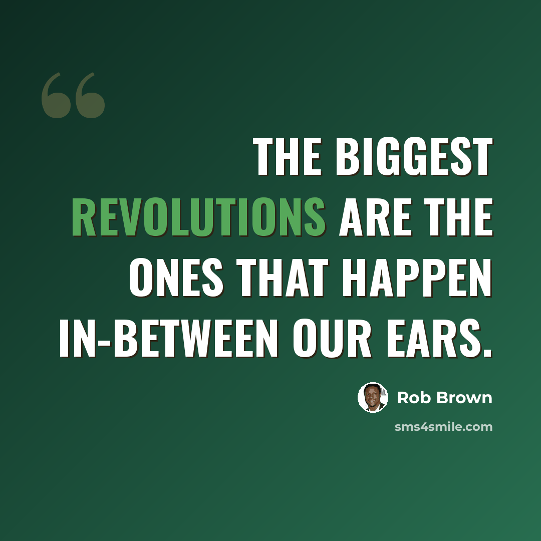 “The biggest revolutions are the ones that happen in-between our ears.” quote by Rob Brown