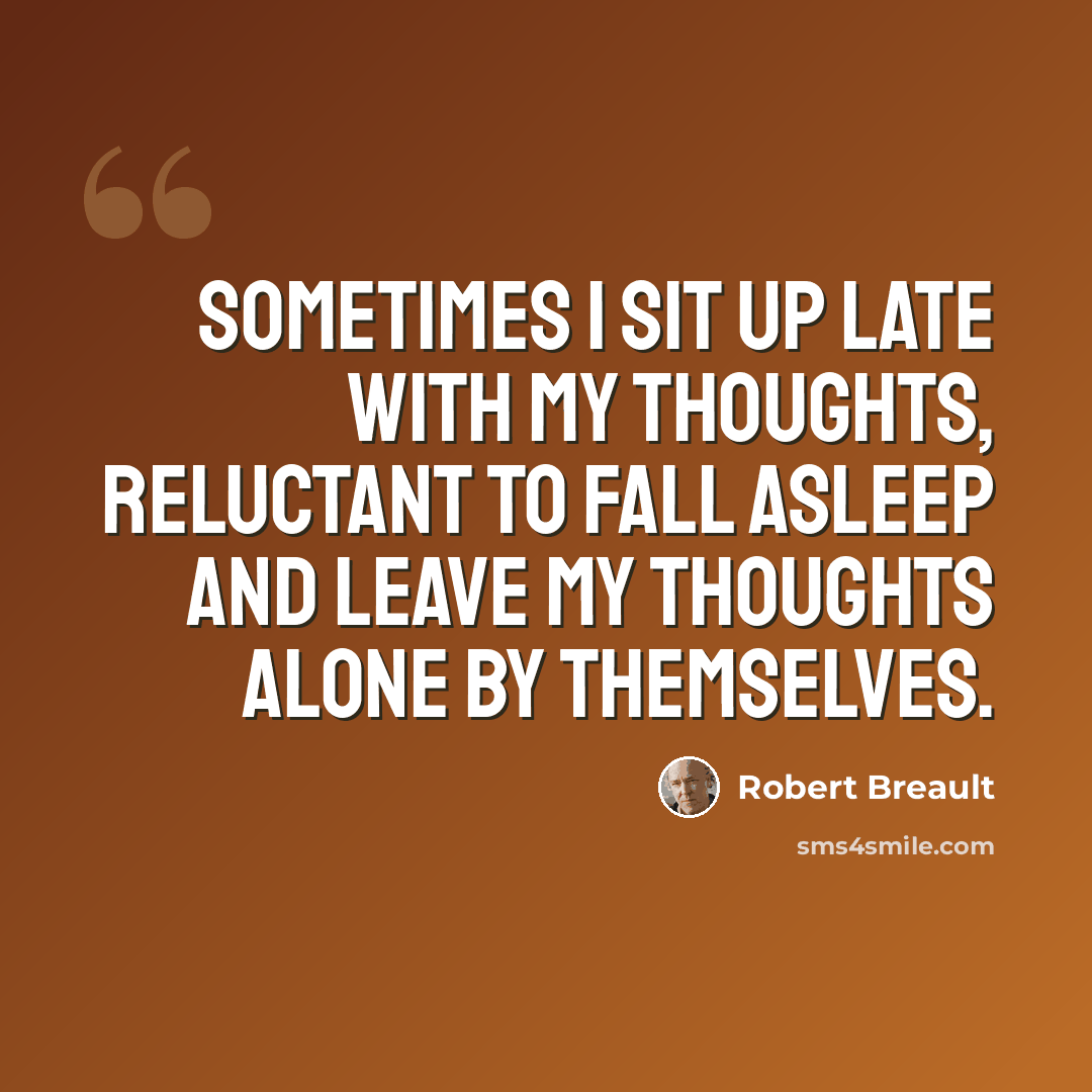 “Sometimes I sit up late with my thoughts, reluctant to fall asleep and leave my thoughts alone by themselves.” quote by Robert Breault