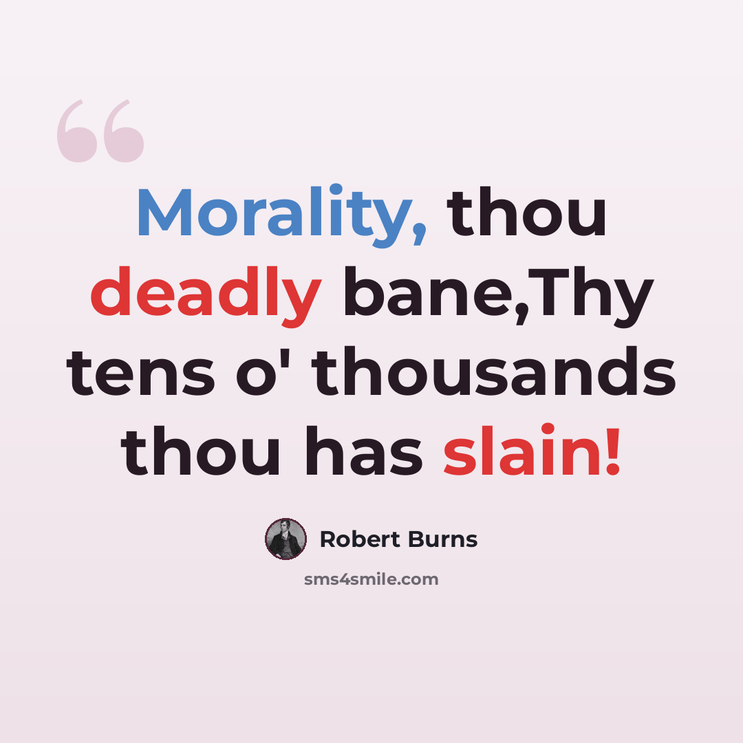 “Morality, thou deadly bane,Thy tens o' thousands thou has slain!” quote by Robert Burns