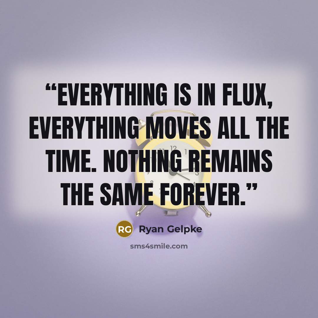 “Everything is in flux, everything moves all the time. Nothing remains the same forever.” quote by Ryan Gelpke