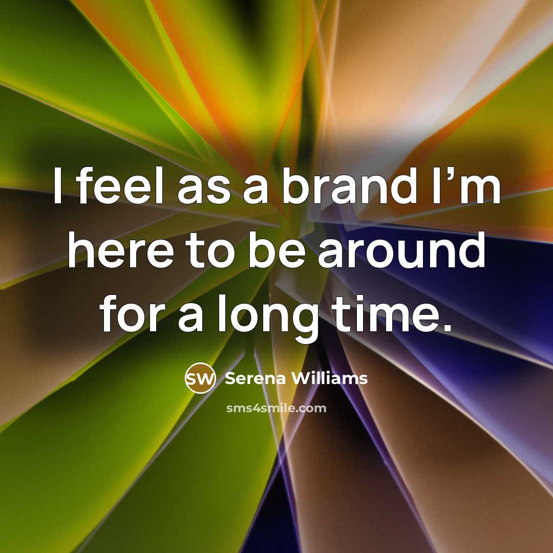 “I feel as a brand I'm here to be around for a long time.” quote by Serena Williams