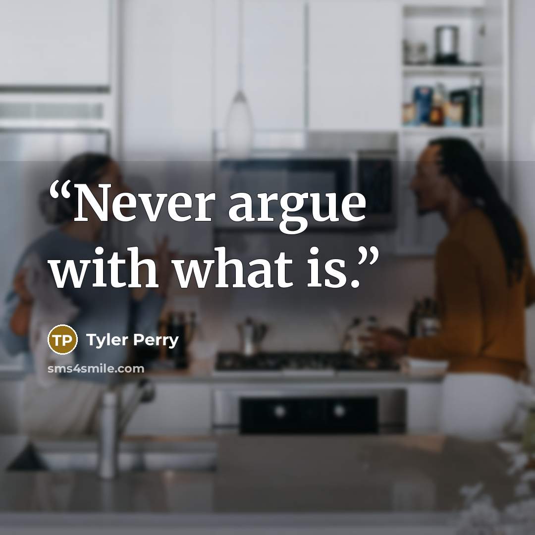 “Never argue with what is.” quote by Tyler Perry