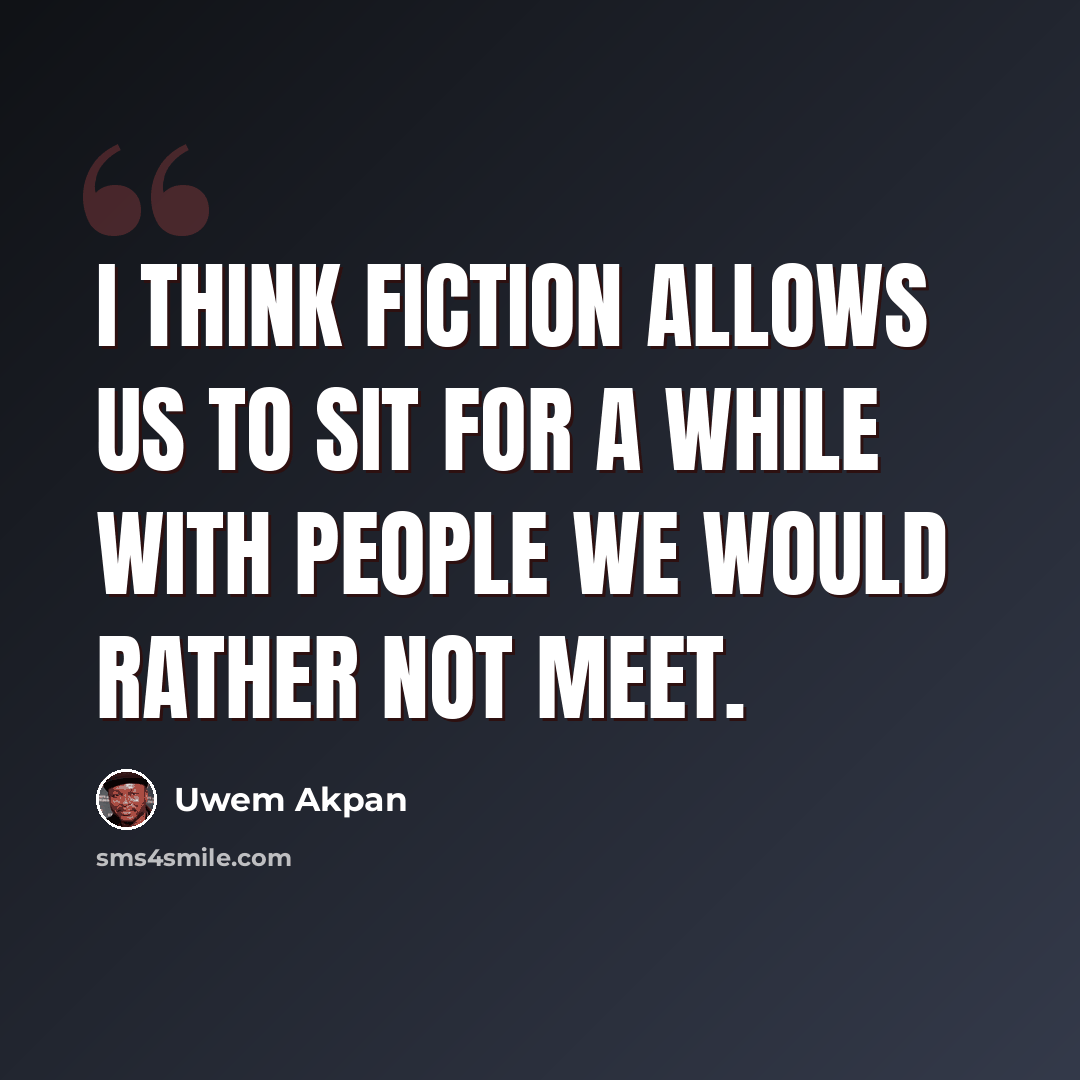 “I think fiction allows us to sit for a while with people we would rather not meet.” quote by Uwem Akpan