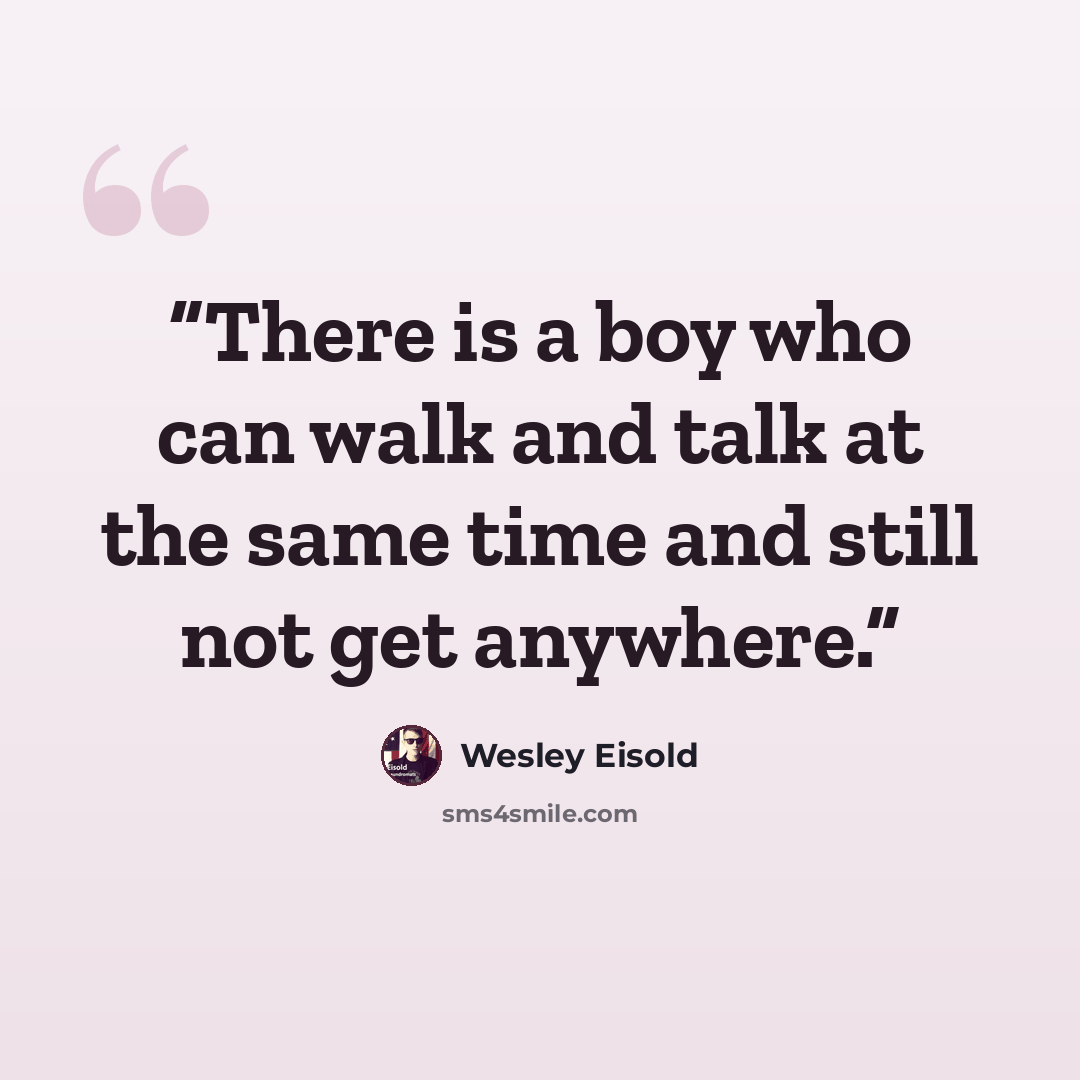 “There is a boy who can walk and talk at the same time and still not get anywhere.” quote by Wesley Eisold