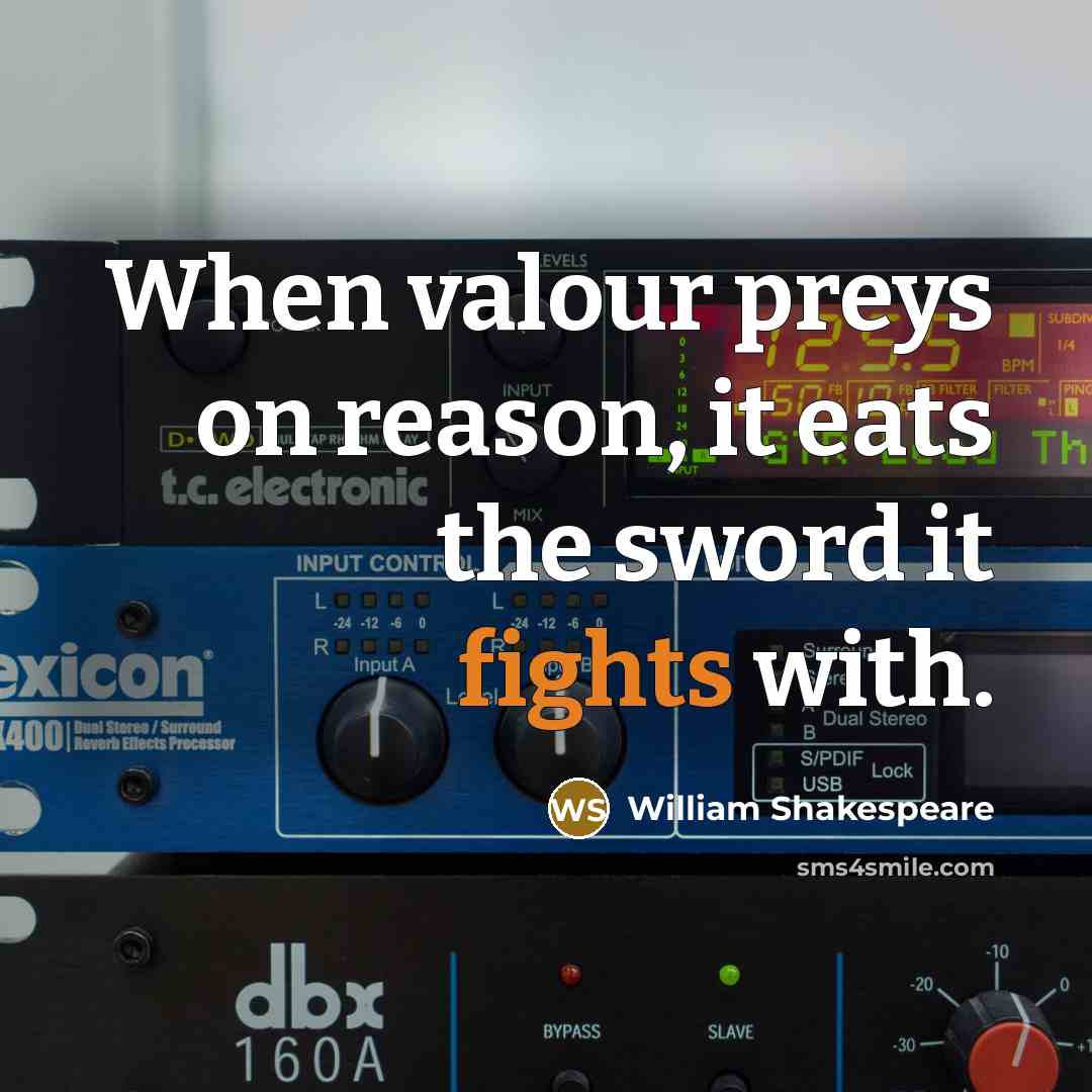 “When valour preys on reason, it eats the sword it fights with.” quote by William Shakespeare