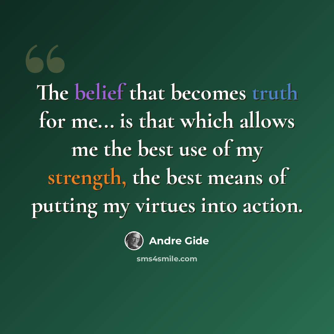 “The belief that becomes truth for me... is that which allows me the best use of my strength, the best means of putting my virtues into action.” quote by Andre Gide