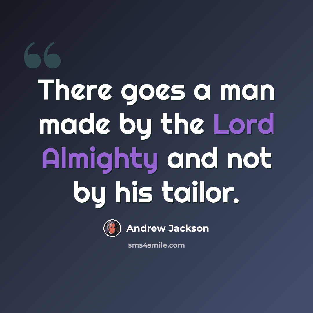 “There goes a man made by the Lord Almighty and not by his tailor.” quote by Andrew Jackson