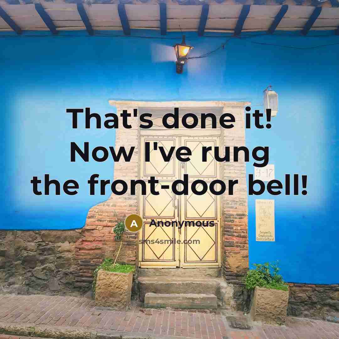 “That's done it! Now I've rung the front-door bell!” quote by Anonymous