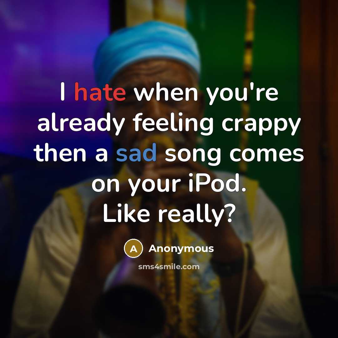 “I hate when you're already feeling crappy then a sad song comes on your iPod. Like really?” quote by Anonymous