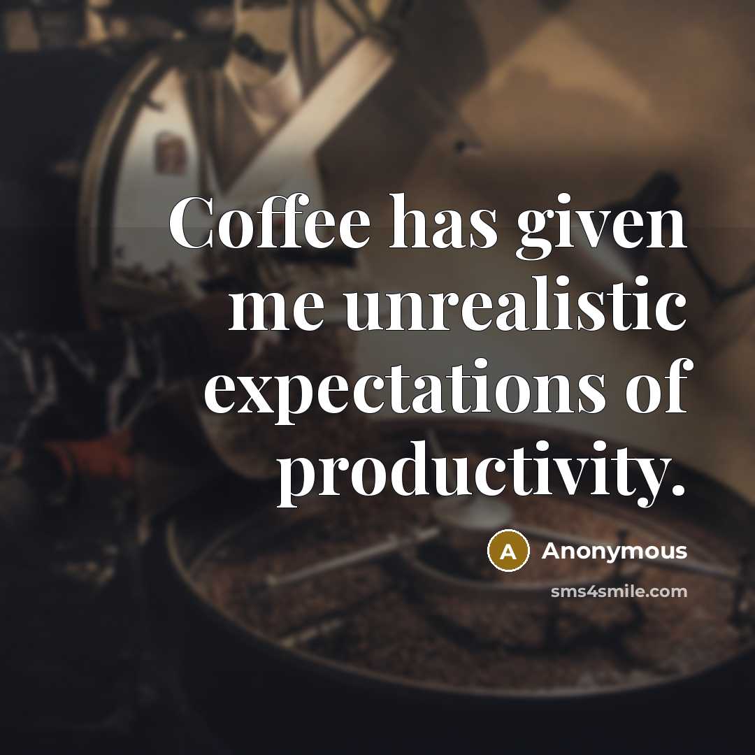 “Coffee has given me unrealistic expectations of productivity.” quote by Anonymous