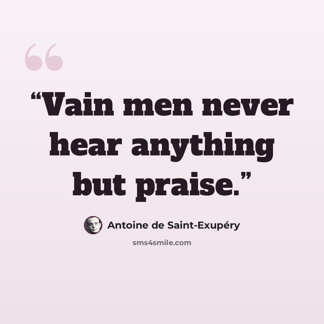 “Vain men never hear anything but praise.” quote by Antoine de Saint-Exupéry