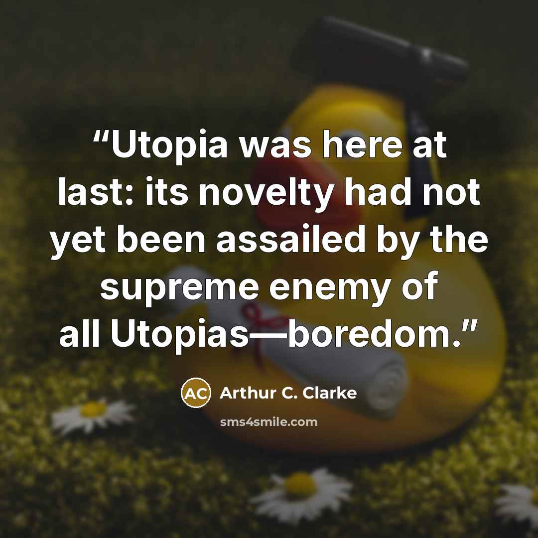 “Utopia was here at last: its novelty had not yet been assailed by the supreme enemy of all Utopias—boredom.” quote by Arthur C. Clarke