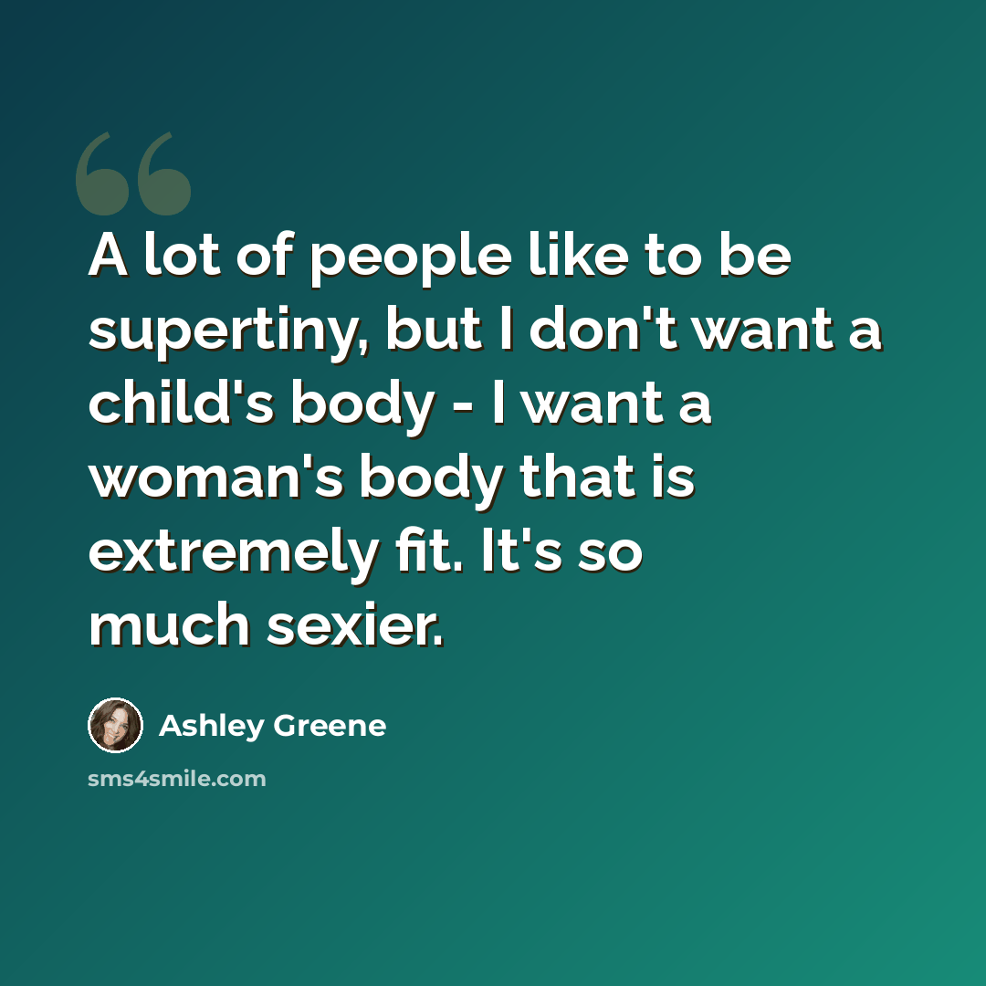“A lot of people like to be supertiny, but I don't want a child's body - I want a woman's body that is extremely fit. It's so much sexier.” quote by Ashley Greene