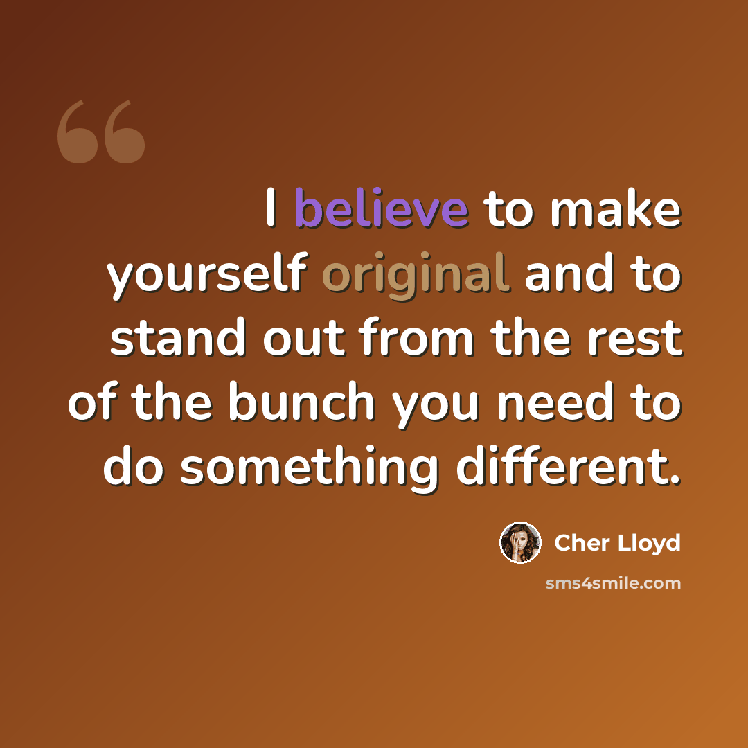 “I believe to make yourself original and to stand out from the rest of the bunch you need to do something different.” quote by Cher Lloyd