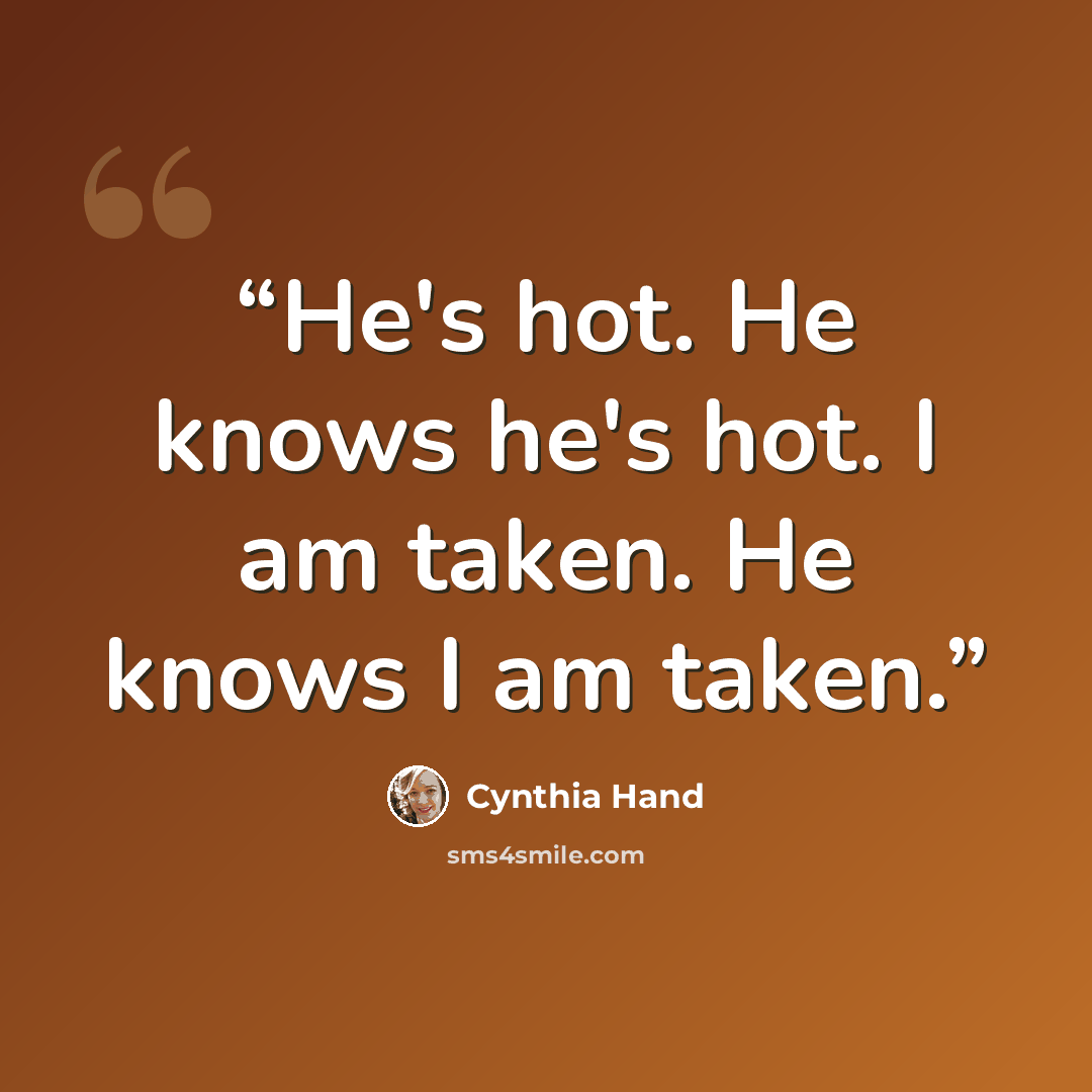 “He's hot. He knows he's hot. I am taken. He knows I am taken.” quote by Cynthia Hand
