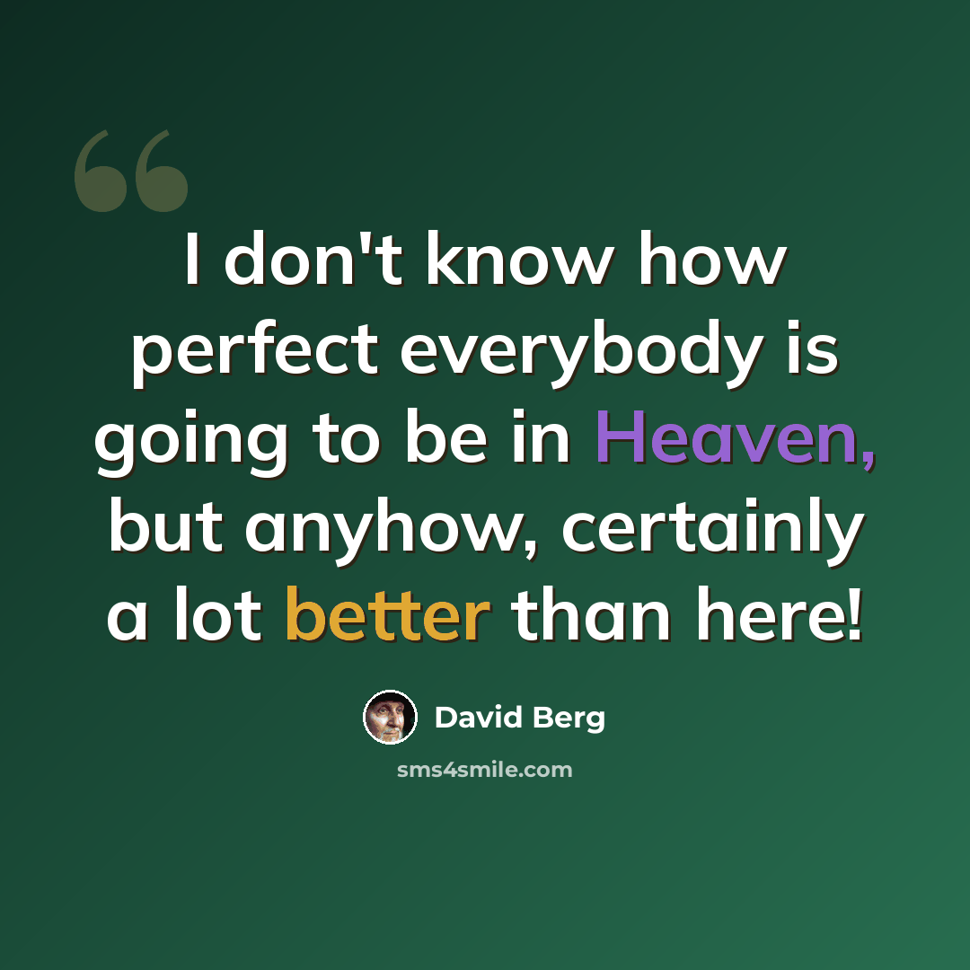 “I don't know how perfect everybody is going to be in Heaven, but anyhow, certainly a lot better than here!” quote by David Berg