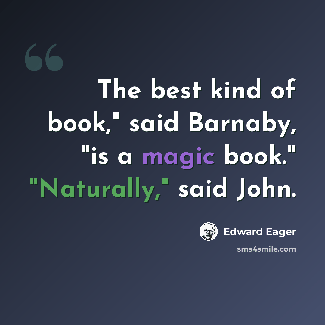 “The best kind of book," said Barnaby, "is a magic book." "Naturally," said John.” quote by Edward Eager
