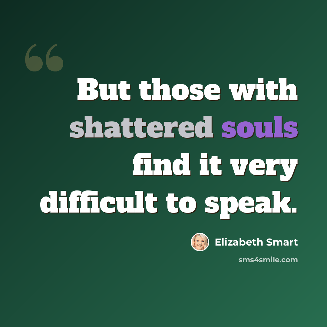 “But those with shattered souls find it very difficult to speak.” quote by Elizabeth Smart