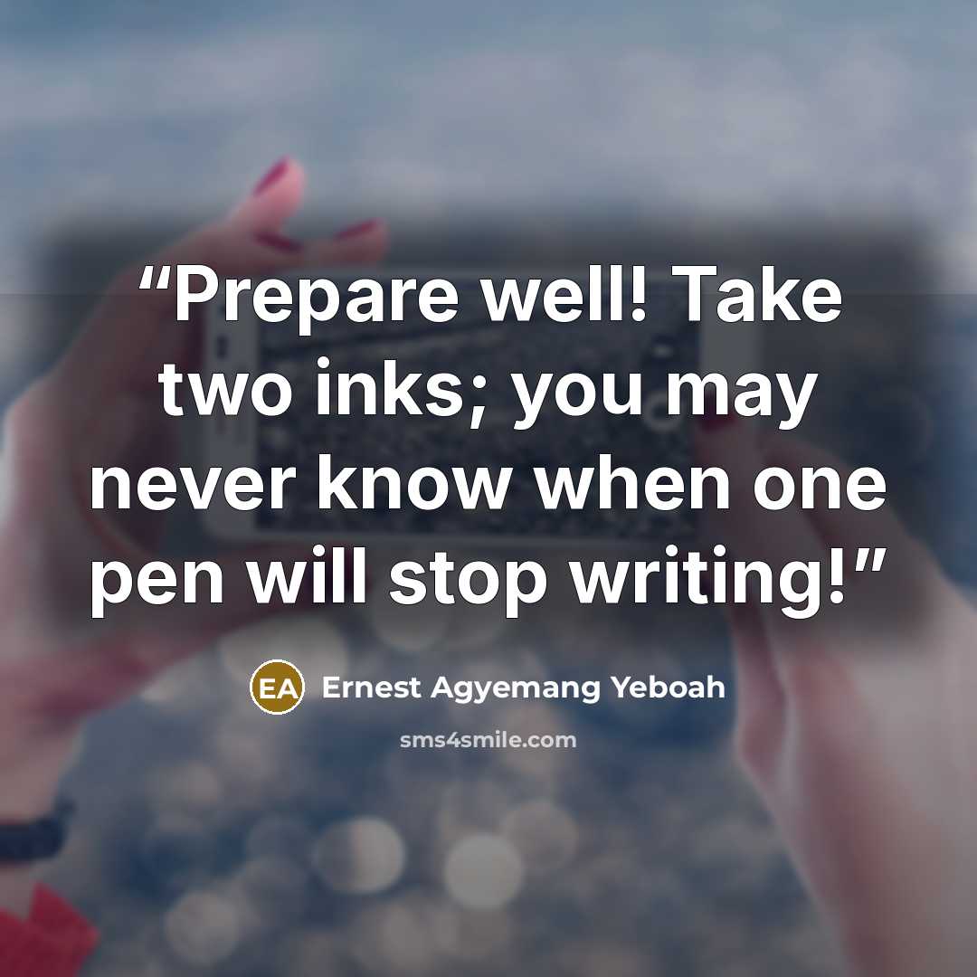 “Prepare well! Take two inks; you may never know when one pen will stop writing!” quote by Ernest Agyemang Yeboah