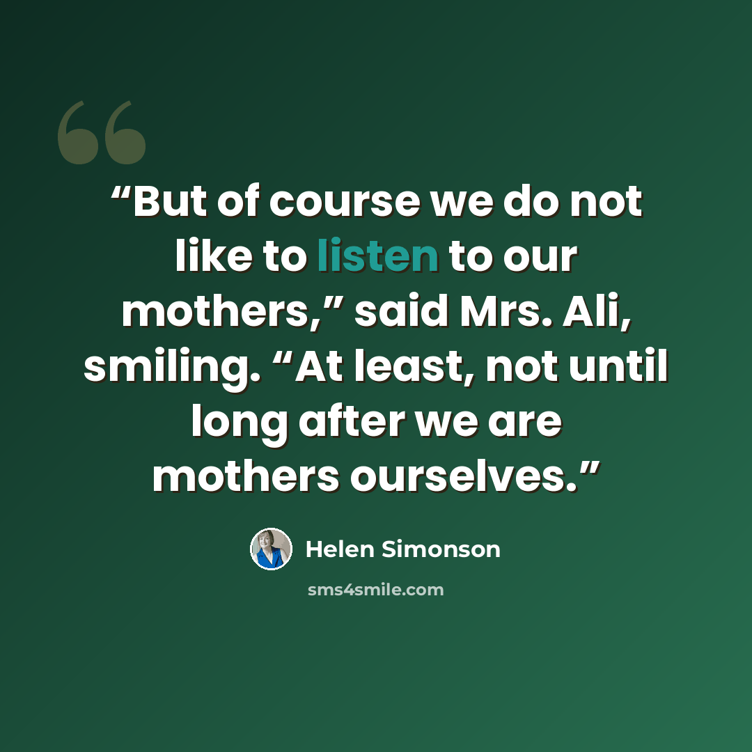 “But of course we do not like to listen to our mothers,” said Mrs. Ali, smiling. “At least, not until long after we are mothers ourselves.” quote by Helen Simonson