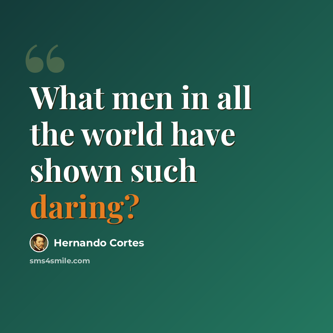 “What men in all the world have shown such daring?” quote by Hernando Cortes