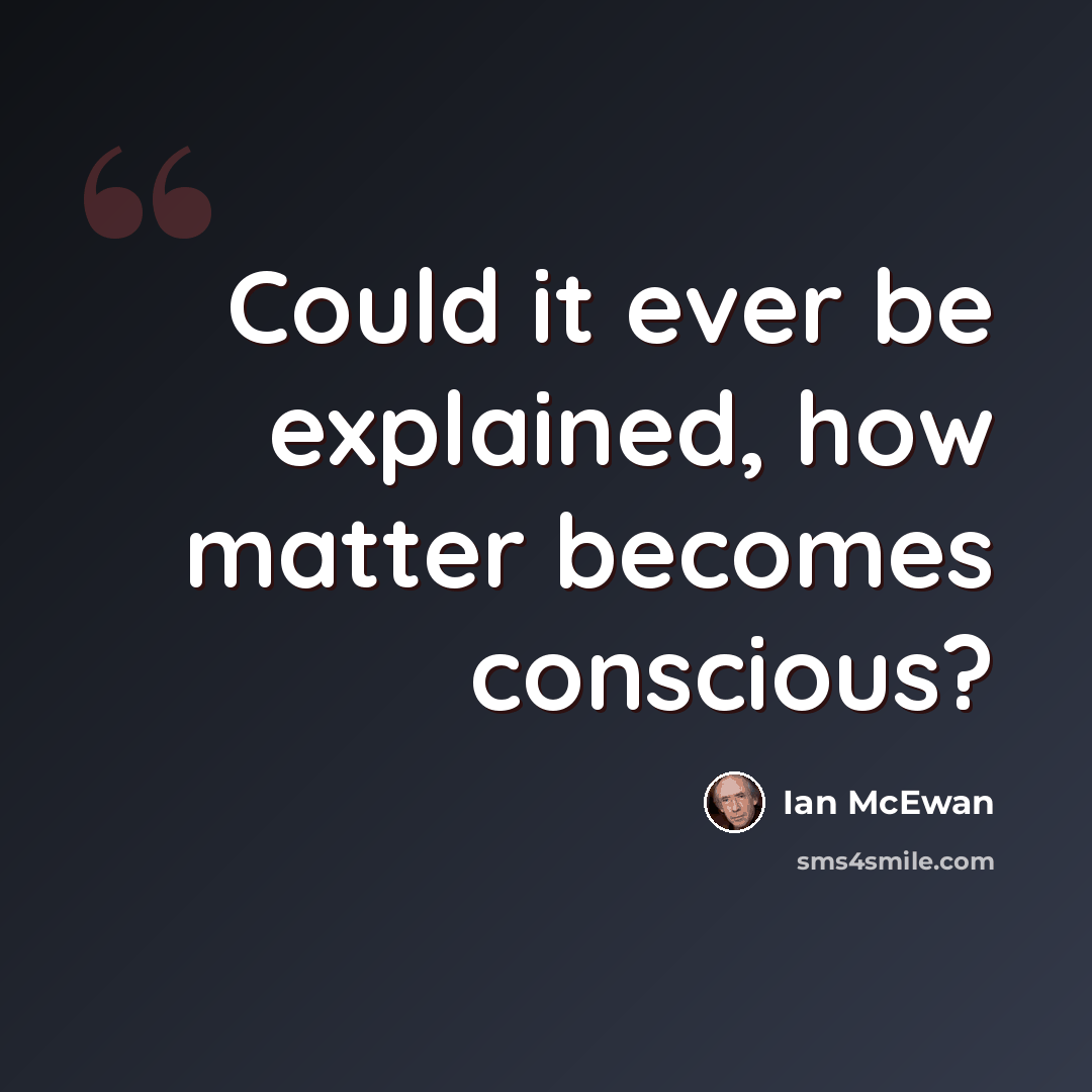 “Could it ever be explained, how matter becomes conscious?” quote by Ian Mcewan
