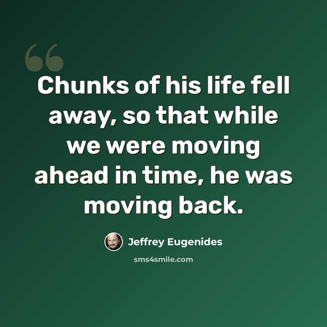 “Chunks of his life fell away, so that while we were moving ahead in time, he was moving back.” quote by Jeffrey Eugenides