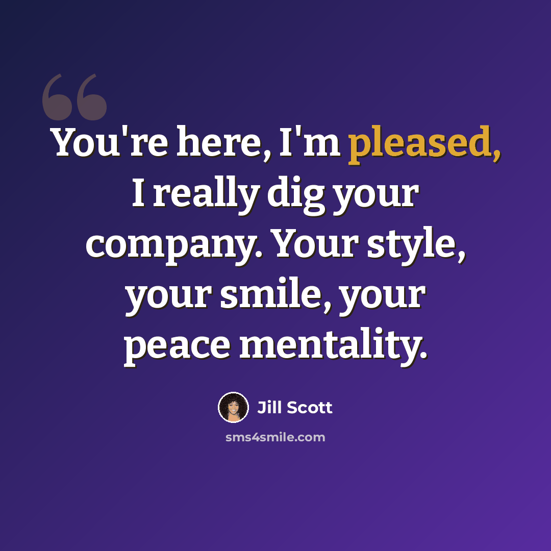 “You're here, I'm pleased, I really dig your company. Your style, your smile, your peace mentality.” quote by Jill Scott