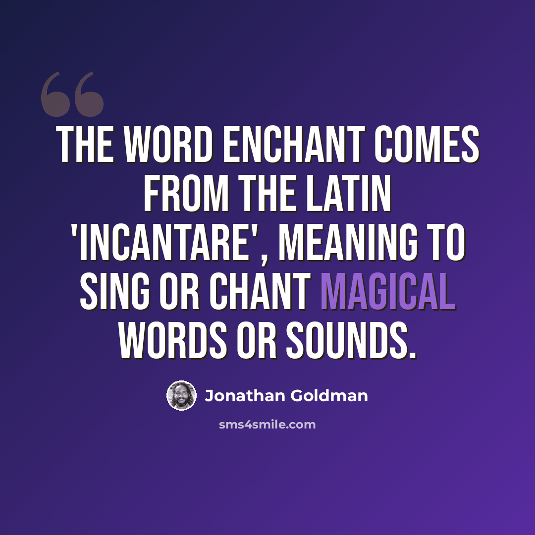 “The word enchant comes from the Latin 'incantare', meaning to sing or chant magical words or sounds.” quote by Jonathan Goldman
