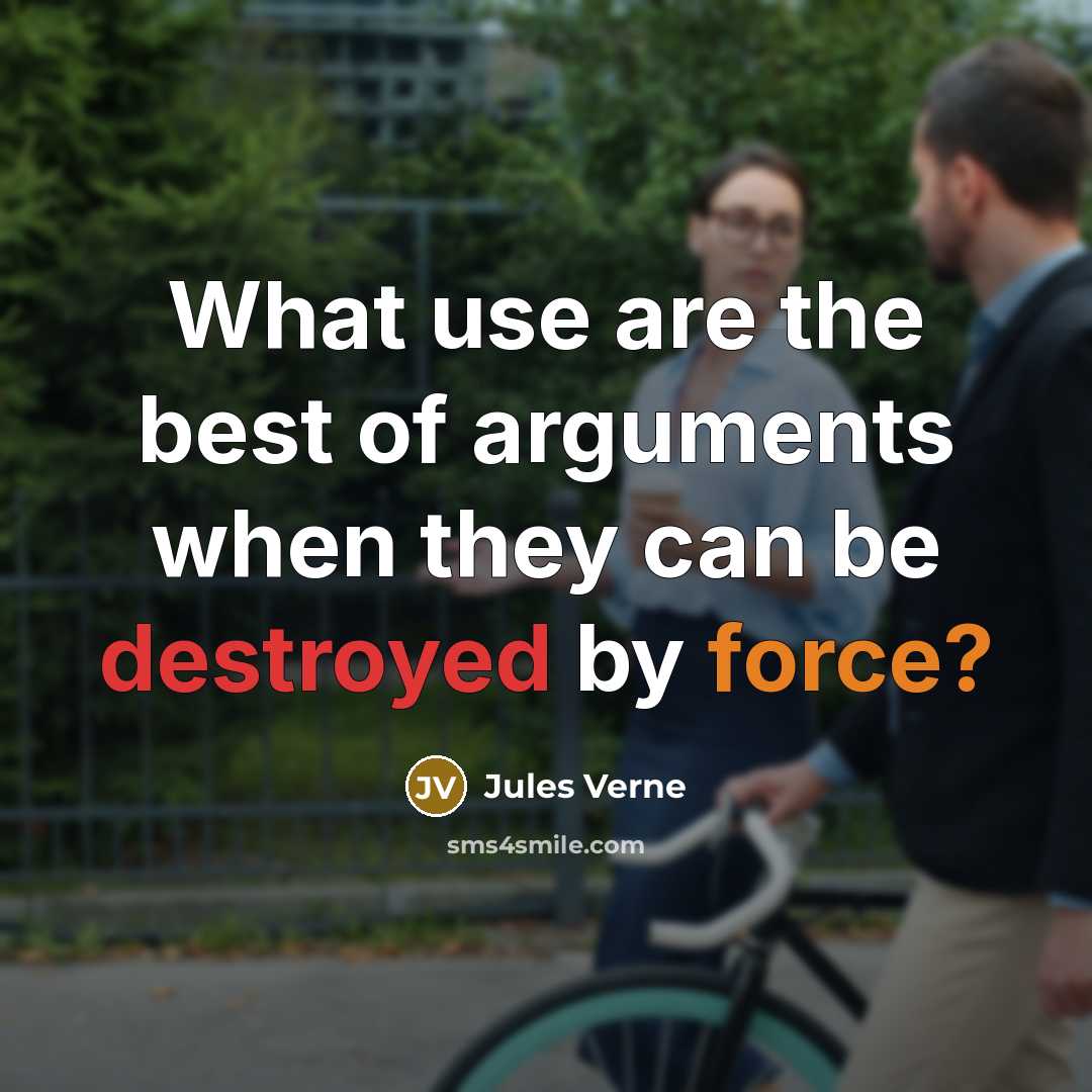 “What use are the best of arguments when they can be destroyed by force?” quote by Jules Verne