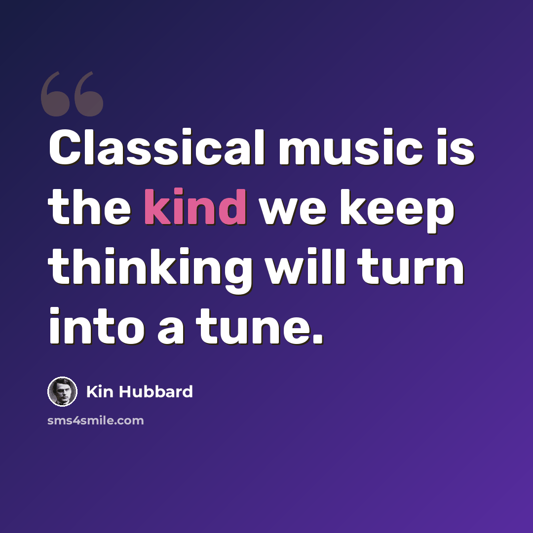 “Classical music is the kind we keep thinking will turn into a tune.” quote by Kin Hubbard